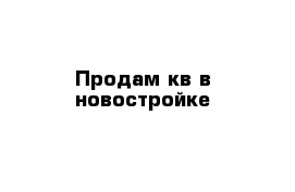 Продам кв в новостройке